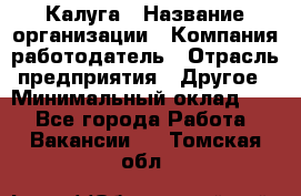 Калуга › Название организации ­ Компания-работодатель › Отрасль предприятия ­ Другое › Минимальный оклад ­ 1 - Все города Работа » Вакансии   . Томская обл.